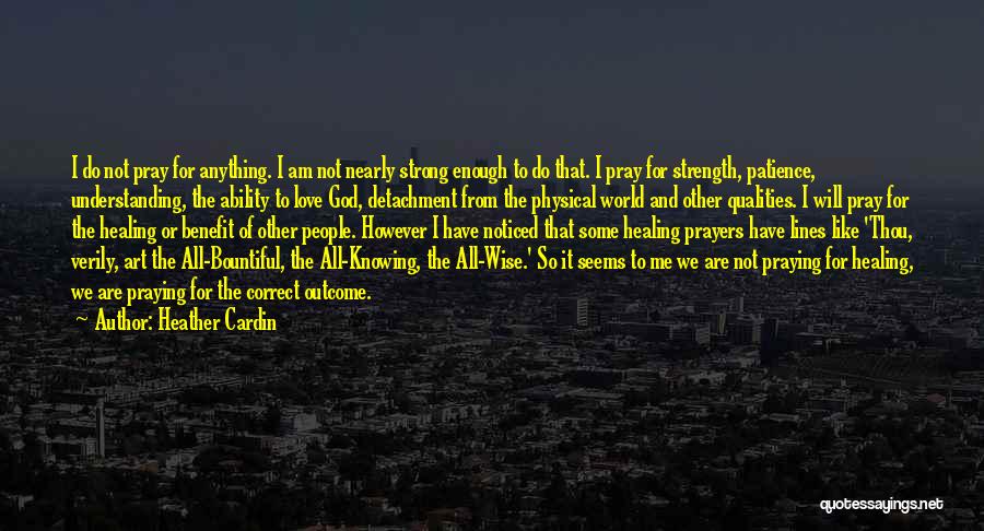 Heather Cardin Quotes: I Do Not Pray For Anything. I Am Not Nearly Strong Enough To Do That. I Pray For Strength, Patience,