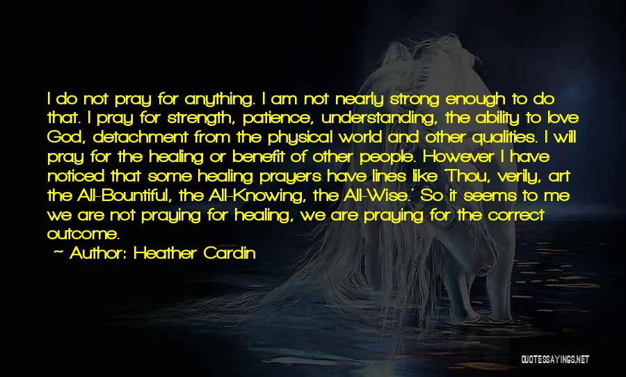 Heather Cardin Quotes: I Do Not Pray For Anything. I Am Not Nearly Strong Enough To Do That. I Pray For Strength, Patience,