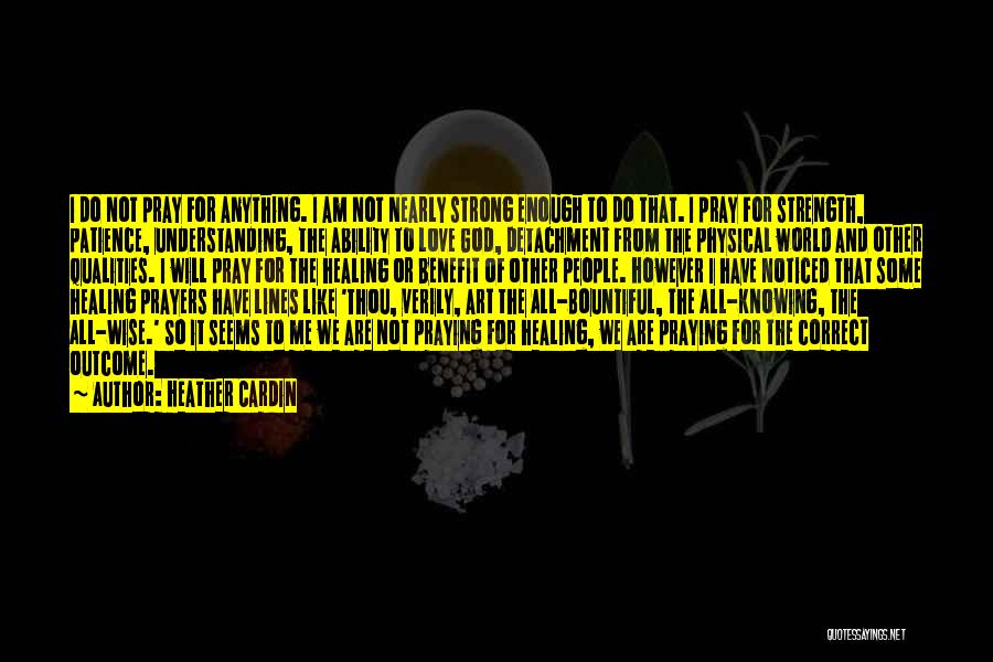 Heather Cardin Quotes: I Do Not Pray For Anything. I Am Not Nearly Strong Enough To Do That. I Pray For Strength, Patience,