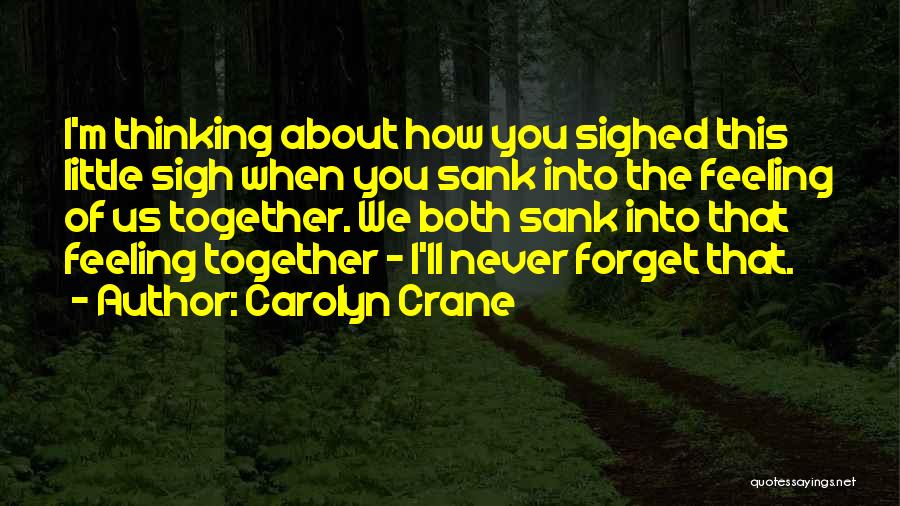 Carolyn Crane Quotes: I'm Thinking About How You Sighed This Little Sigh When You Sank Into The Feeling Of Us Together. We Both
