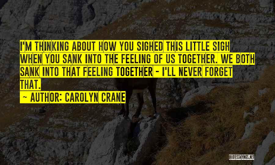 Carolyn Crane Quotes: I'm Thinking About How You Sighed This Little Sigh When You Sank Into The Feeling Of Us Together. We Both