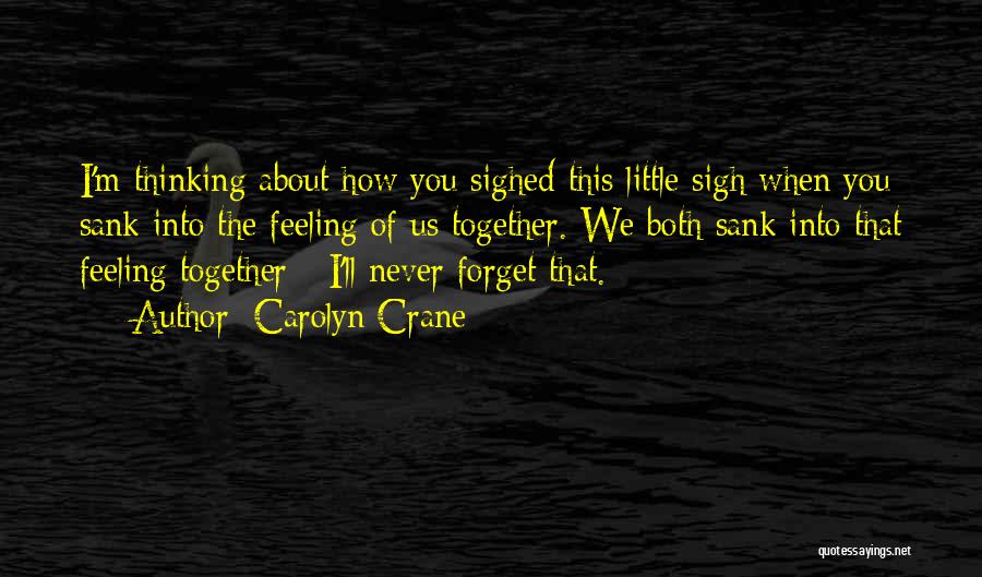 Carolyn Crane Quotes: I'm Thinking About How You Sighed This Little Sigh When You Sank Into The Feeling Of Us Together. We Both