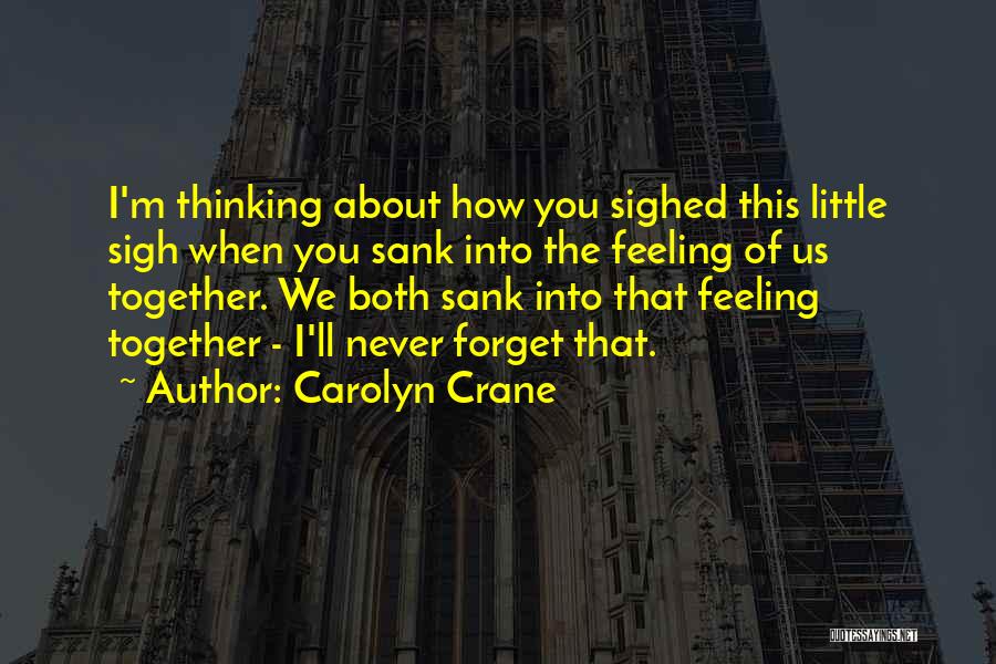 Carolyn Crane Quotes: I'm Thinking About How You Sighed This Little Sigh When You Sank Into The Feeling Of Us Together. We Both