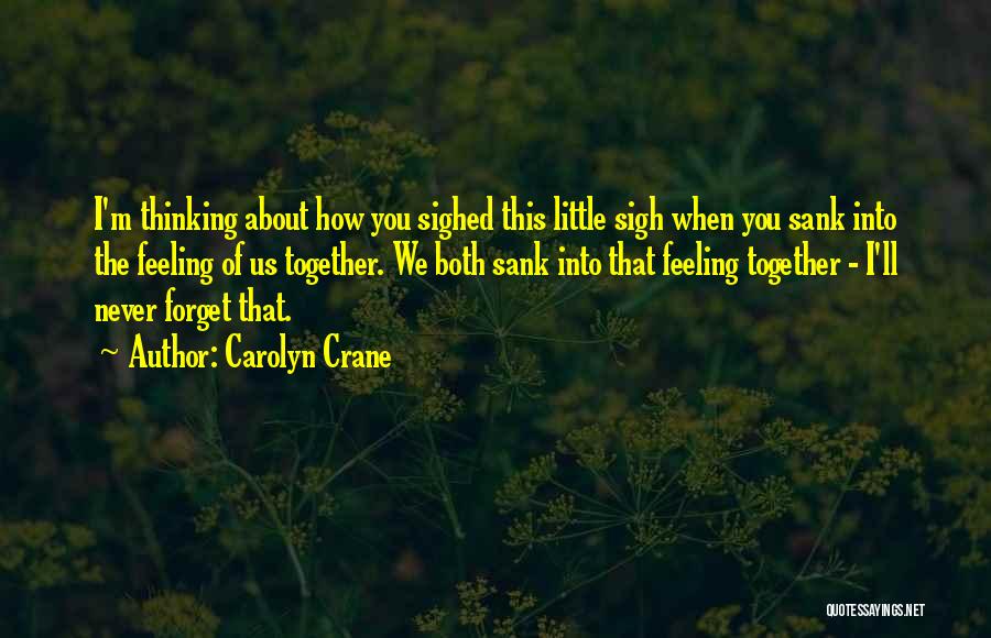 Carolyn Crane Quotes: I'm Thinking About How You Sighed This Little Sigh When You Sank Into The Feeling Of Us Together. We Both