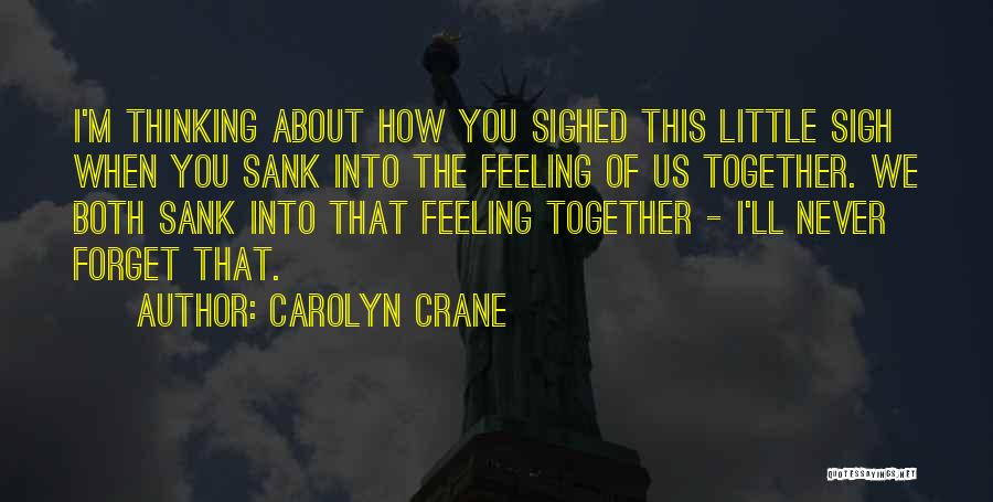Carolyn Crane Quotes: I'm Thinking About How You Sighed This Little Sigh When You Sank Into The Feeling Of Us Together. We Both