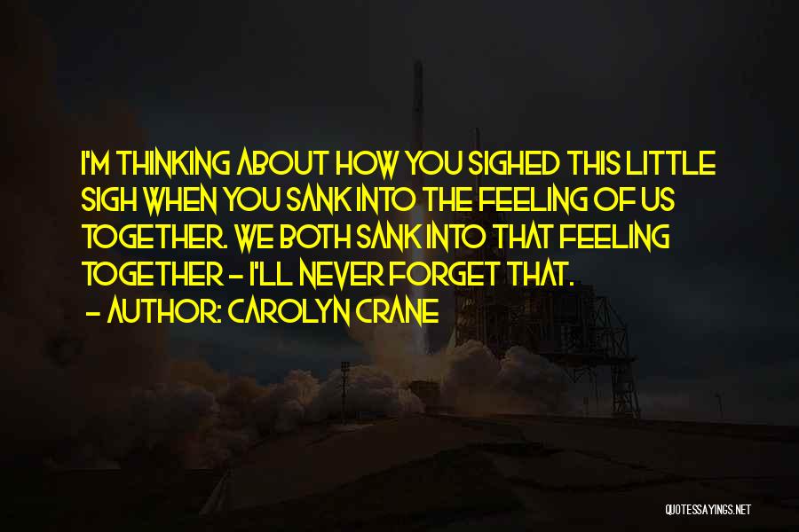 Carolyn Crane Quotes: I'm Thinking About How You Sighed This Little Sigh When You Sank Into The Feeling Of Us Together. We Both