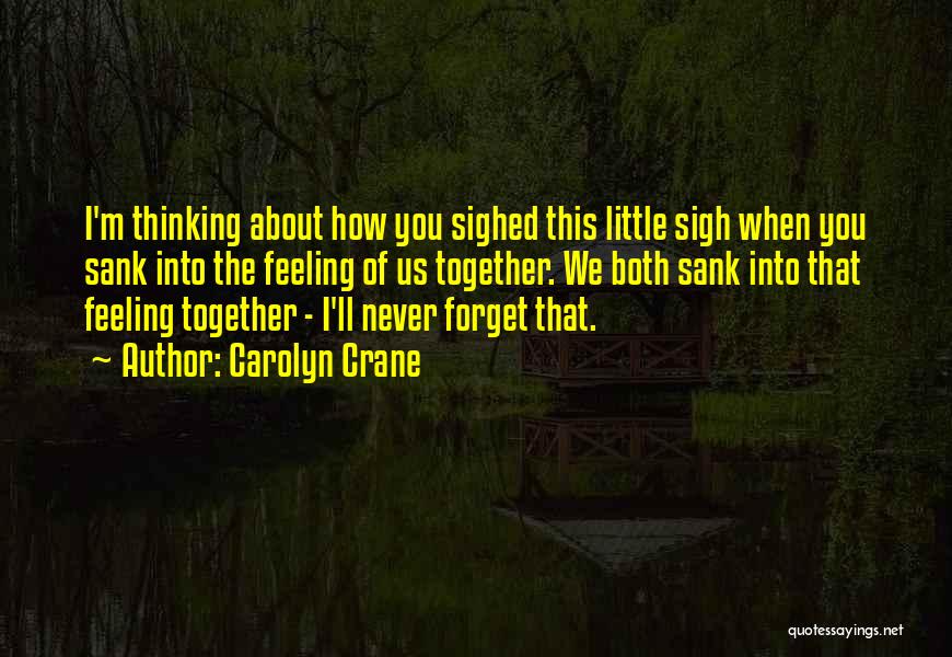 Carolyn Crane Quotes: I'm Thinking About How You Sighed This Little Sigh When You Sank Into The Feeling Of Us Together. We Both