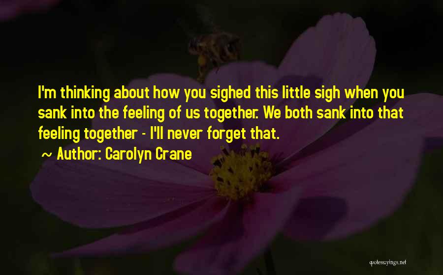 Carolyn Crane Quotes: I'm Thinking About How You Sighed This Little Sigh When You Sank Into The Feeling Of Us Together. We Both