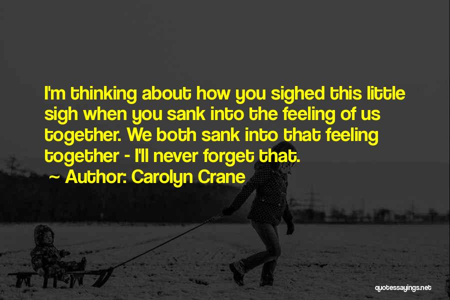 Carolyn Crane Quotes: I'm Thinking About How You Sighed This Little Sigh When You Sank Into The Feeling Of Us Together. We Both