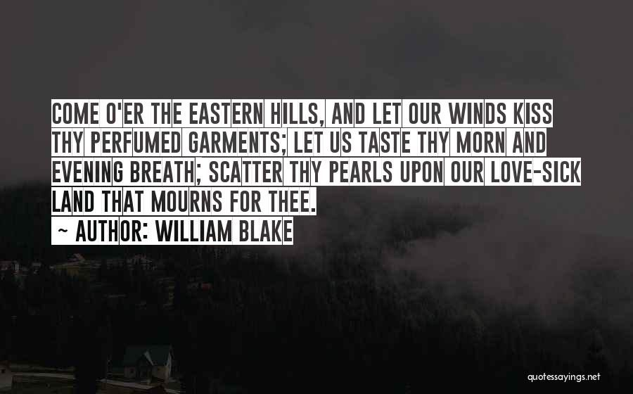 William Blake Quotes: Come O'er The Eastern Hills, And Let Our Winds Kiss Thy Perfumed Garments; Let Us Taste Thy Morn And Evening