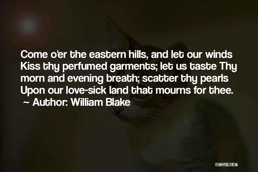 William Blake Quotes: Come O'er The Eastern Hills, And Let Our Winds Kiss Thy Perfumed Garments; Let Us Taste Thy Morn And Evening