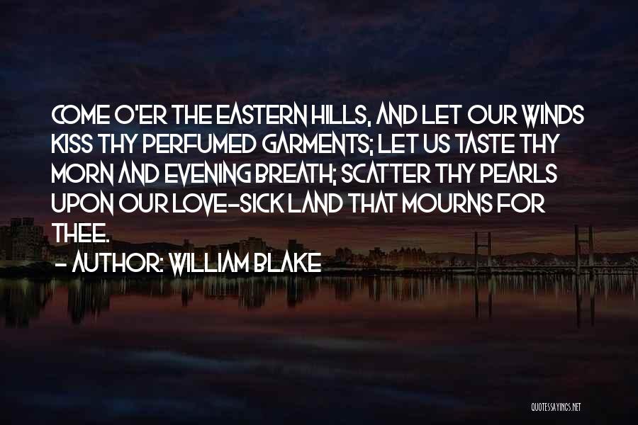 William Blake Quotes: Come O'er The Eastern Hills, And Let Our Winds Kiss Thy Perfumed Garments; Let Us Taste Thy Morn And Evening