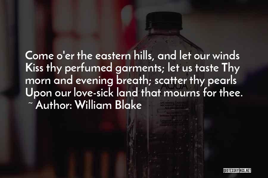 William Blake Quotes: Come O'er The Eastern Hills, And Let Our Winds Kiss Thy Perfumed Garments; Let Us Taste Thy Morn And Evening