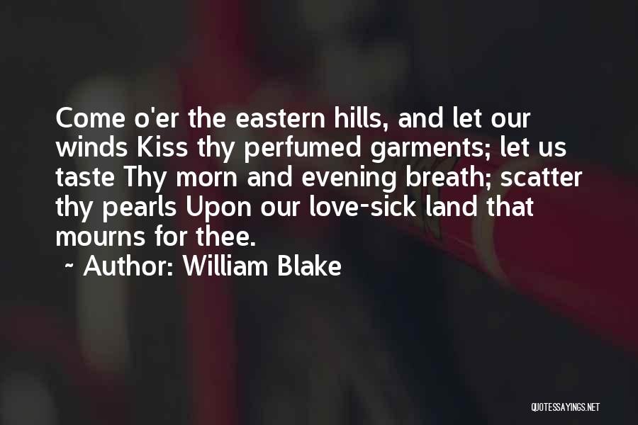 William Blake Quotes: Come O'er The Eastern Hills, And Let Our Winds Kiss Thy Perfumed Garments; Let Us Taste Thy Morn And Evening