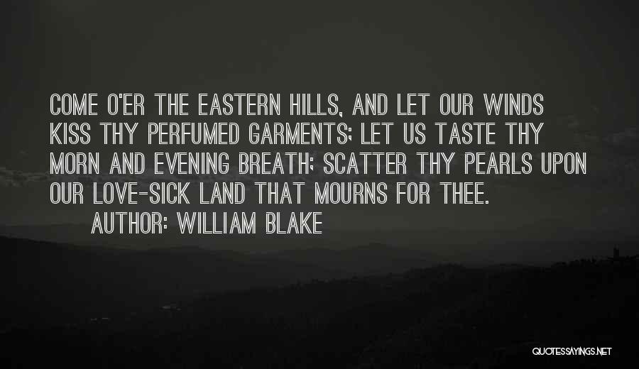 William Blake Quotes: Come O'er The Eastern Hills, And Let Our Winds Kiss Thy Perfumed Garments; Let Us Taste Thy Morn And Evening