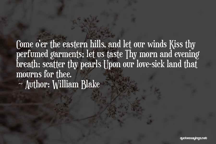 William Blake Quotes: Come O'er The Eastern Hills, And Let Our Winds Kiss Thy Perfumed Garments; Let Us Taste Thy Morn And Evening