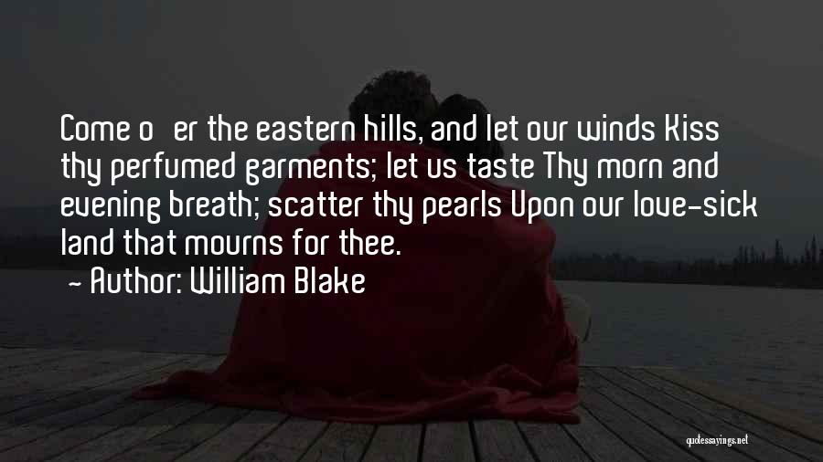 William Blake Quotes: Come O'er The Eastern Hills, And Let Our Winds Kiss Thy Perfumed Garments; Let Us Taste Thy Morn And Evening