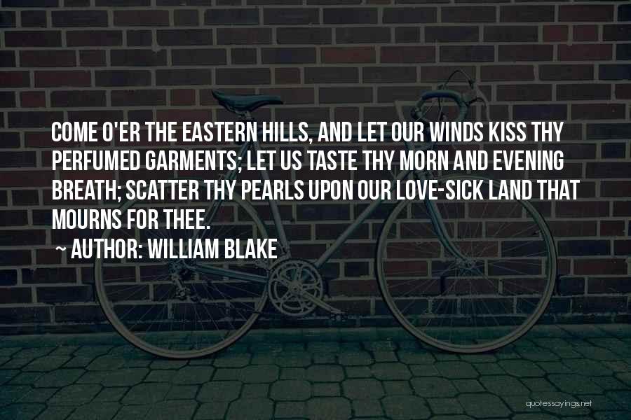 William Blake Quotes: Come O'er The Eastern Hills, And Let Our Winds Kiss Thy Perfumed Garments; Let Us Taste Thy Morn And Evening