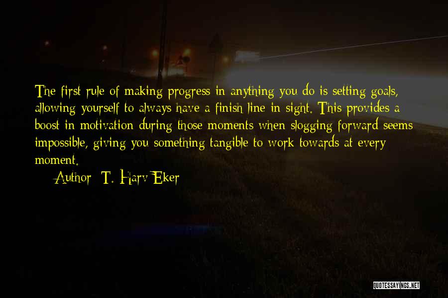 T. Harv Eker Quotes: The First Rule Of Making Progress In Anything You Do Is Setting Goals, Allowing Yourself To Always Have A Finish