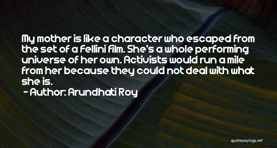Arundhati Roy Quotes: My Mother Is Like A Character Who Escaped From The Set Of A Fellini Film. She's A Whole Performing Universe