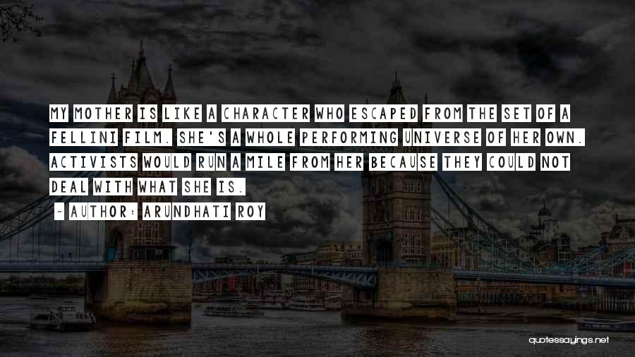 Arundhati Roy Quotes: My Mother Is Like A Character Who Escaped From The Set Of A Fellini Film. She's A Whole Performing Universe