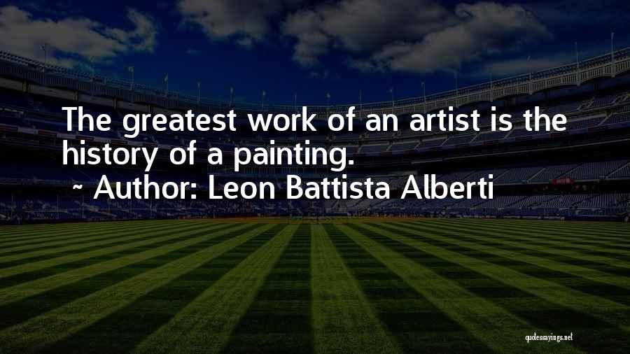 Leon Battista Alberti Quotes: The Greatest Work Of An Artist Is The History Of A Painting.