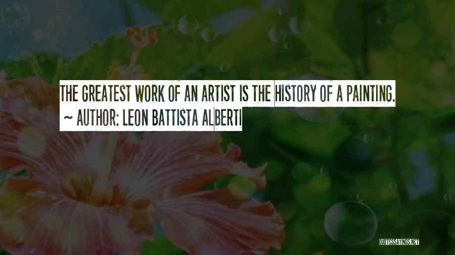 Leon Battista Alberti Quotes: The Greatest Work Of An Artist Is The History Of A Painting.