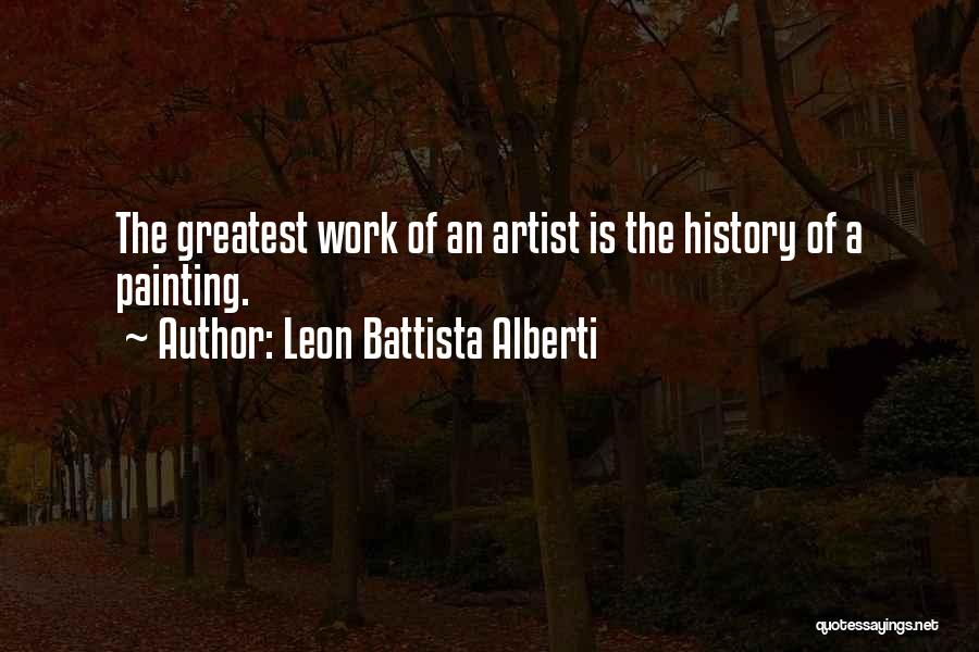 Leon Battista Alberti Quotes: The Greatest Work Of An Artist Is The History Of A Painting.