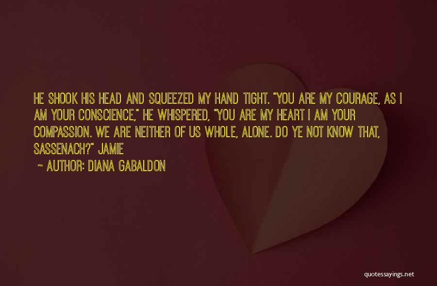 Diana Gabaldon Quotes: He Shook His Head And Squeezed My Hand Tight. You Are My Courage, As I Am Your Conscience, He Whispered,