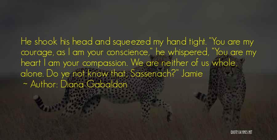 Diana Gabaldon Quotes: He Shook His Head And Squeezed My Hand Tight. You Are My Courage, As I Am Your Conscience, He Whispered,
