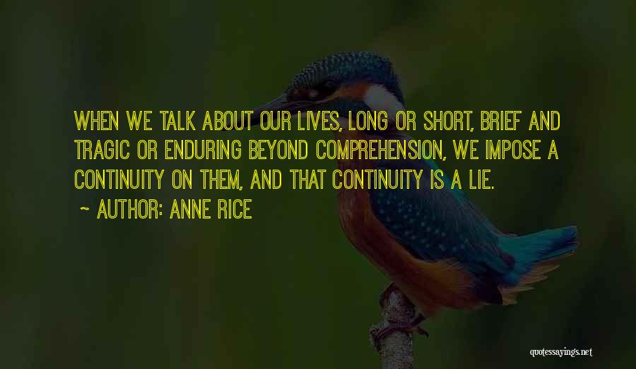 Anne Rice Quotes: When We Talk About Our Lives, Long Or Short, Brief And Tragic Or Enduring Beyond Comprehension, We Impose A Continuity