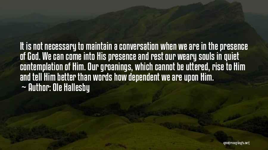 Ole Hallesby Quotes: It Is Not Necessary To Maintain A Conversation When We Are In The Presence Of God. We Can Come Into