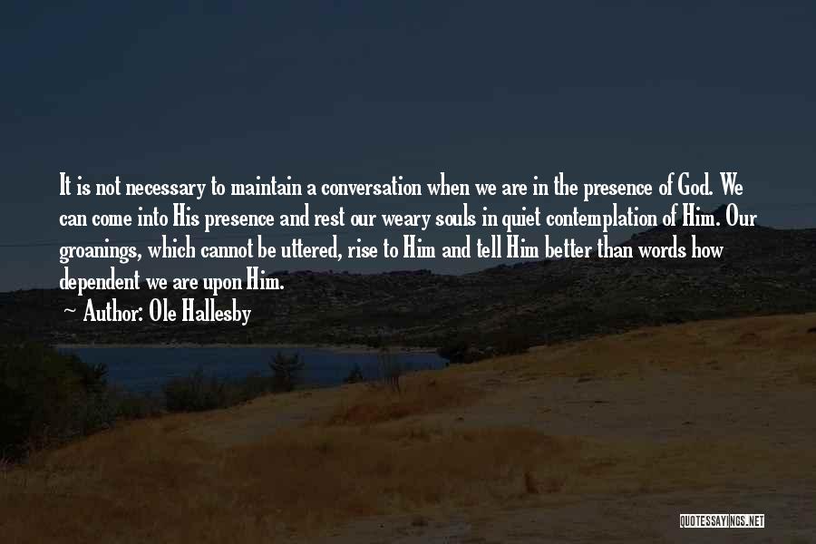 Ole Hallesby Quotes: It Is Not Necessary To Maintain A Conversation When We Are In The Presence Of God. We Can Come Into