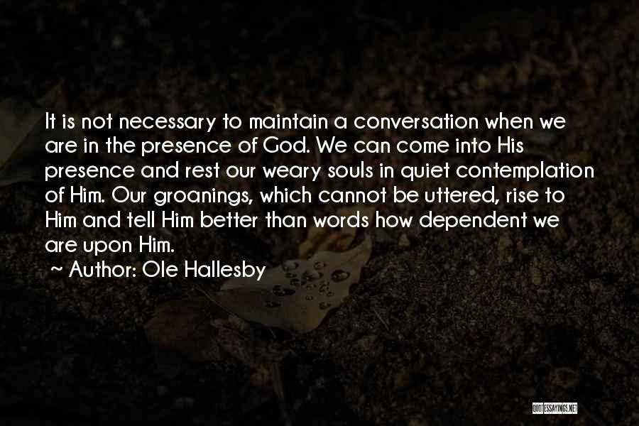 Ole Hallesby Quotes: It Is Not Necessary To Maintain A Conversation When We Are In The Presence Of God. We Can Come Into