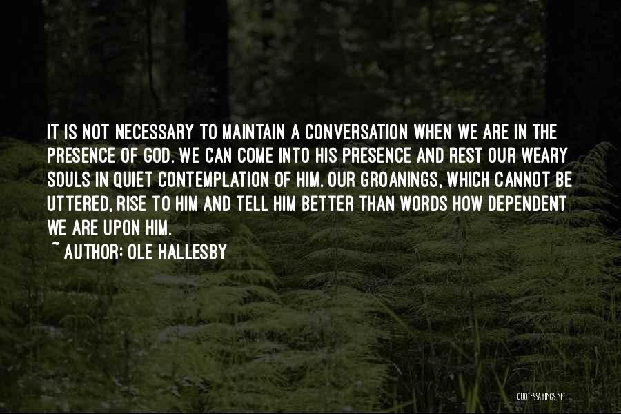 Ole Hallesby Quotes: It Is Not Necessary To Maintain A Conversation When We Are In The Presence Of God. We Can Come Into