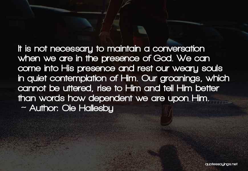 Ole Hallesby Quotes: It Is Not Necessary To Maintain A Conversation When We Are In The Presence Of God. We Can Come Into