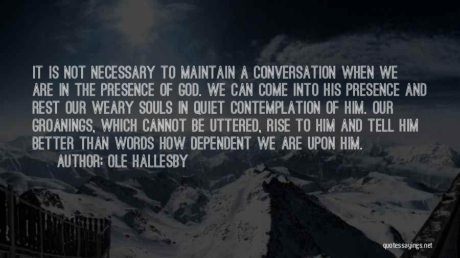 Ole Hallesby Quotes: It Is Not Necessary To Maintain A Conversation When We Are In The Presence Of God. We Can Come Into