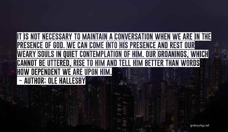 Ole Hallesby Quotes: It Is Not Necessary To Maintain A Conversation When We Are In The Presence Of God. We Can Come Into