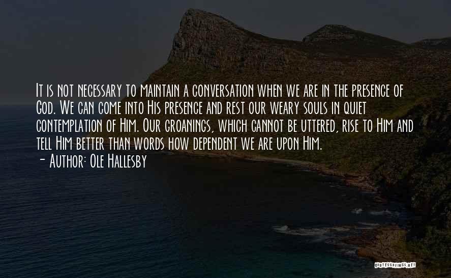 Ole Hallesby Quotes: It Is Not Necessary To Maintain A Conversation When We Are In The Presence Of God. We Can Come Into
