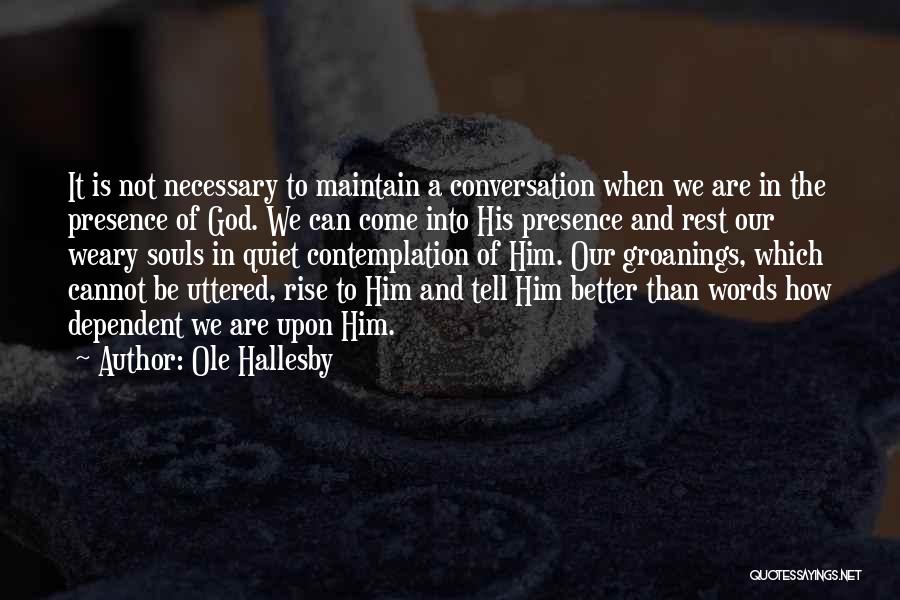 Ole Hallesby Quotes: It Is Not Necessary To Maintain A Conversation When We Are In The Presence Of God. We Can Come Into