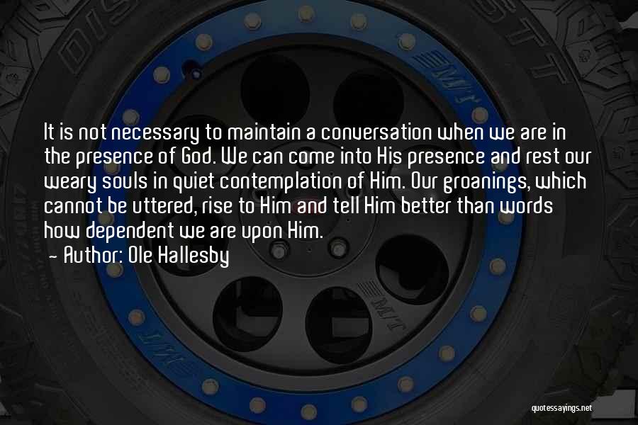 Ole Hallesby Quotes: It Is Not Necessary To Maintain A Conversation When We Are In The Presence Of God. We Can Come Into