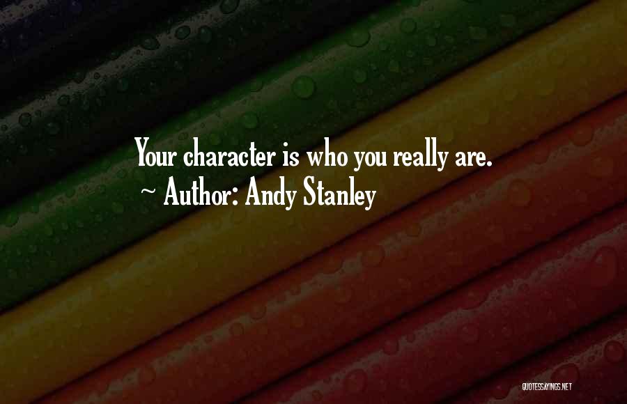 Andy Stanley Quotes: Your Character Is Who You Really Are.