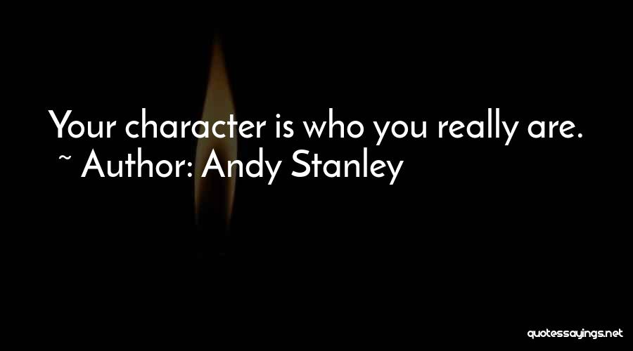 Andy Stanley Quotes: Your Character Is Who You Really Are.