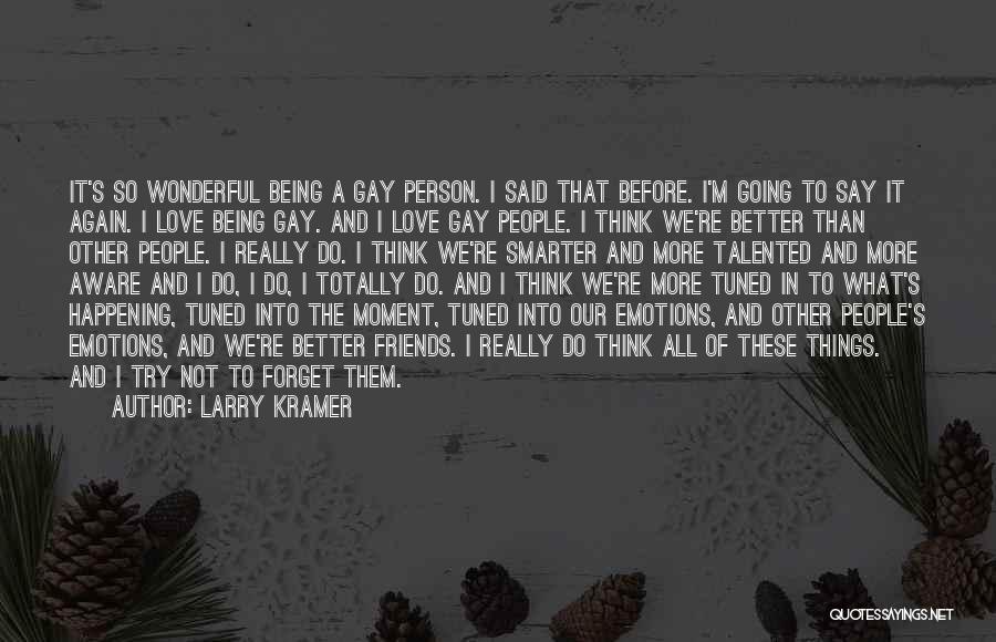 Larry Kramer Quotes: It's So Wonderful Being A Gay Person. I Said That Before. I'm Going To Say It Again. I Love Being