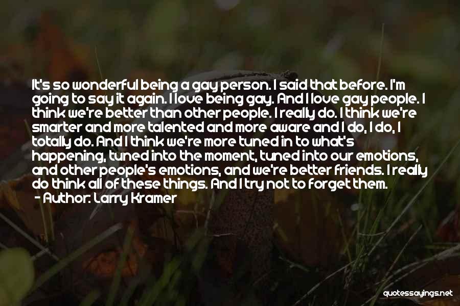 Larry Kramer Quotes: It's So Wonderful Being A Gay Person. I Said That Before. I'm Going To Say It Again. I Love Being