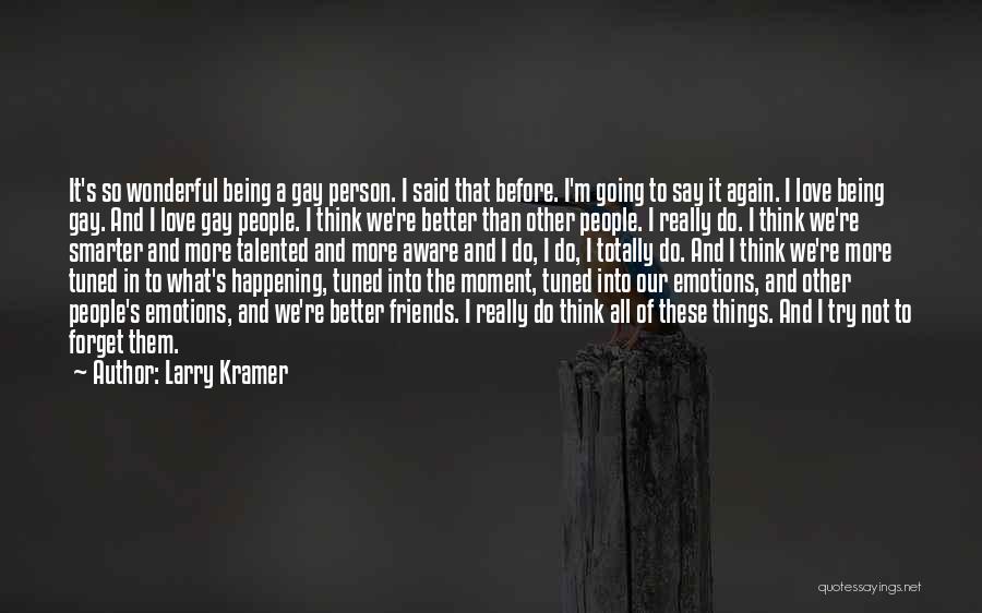 Larry Kramer Quotes: It's So Wonderful Being A Gay Person. I Said That Before. I'm Going To Say It Again. I Love Being