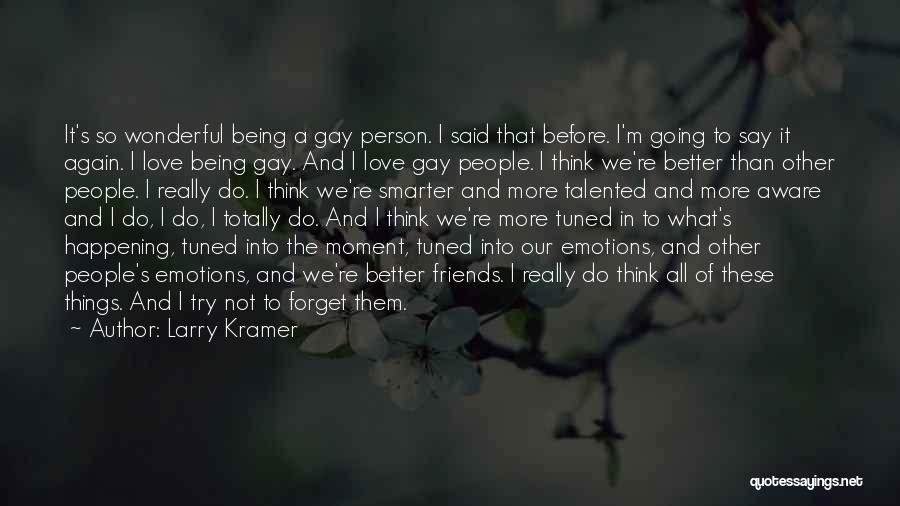 Larry Kramer Quotes: It's So Wonderful Being A Gay Person. I Said That Before. I'm Going To Say It Again. I Love Being