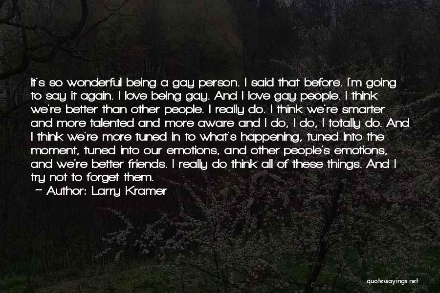 Larry Kramer Quotes: It's So Wonderful Being A Gay Person. I Said That Before. I'm Going To Say It Again. I Love Being