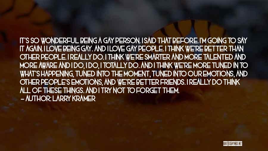 Larry Kramer Quotes: It's So Wonderful Being A Gay Person. I Said That Before. I'm Going To Say It Again. I Love Being