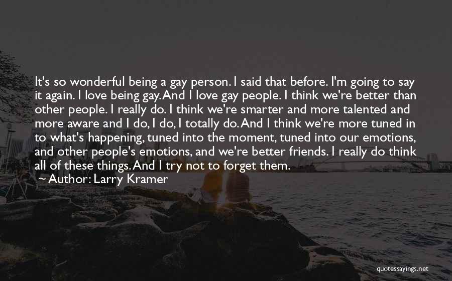 Larry Kramer Quotes: It's So Wonderful Being A Gay Person. I Said That Before. I'm Going To Say It Again. I Love Being